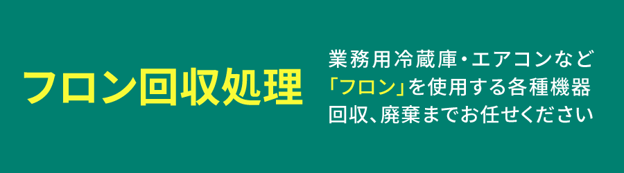 フロン回収処理　業務用冷蔵庫・エアコンなど「フロン」を使用する各種機器回収、廃棄までお任せください